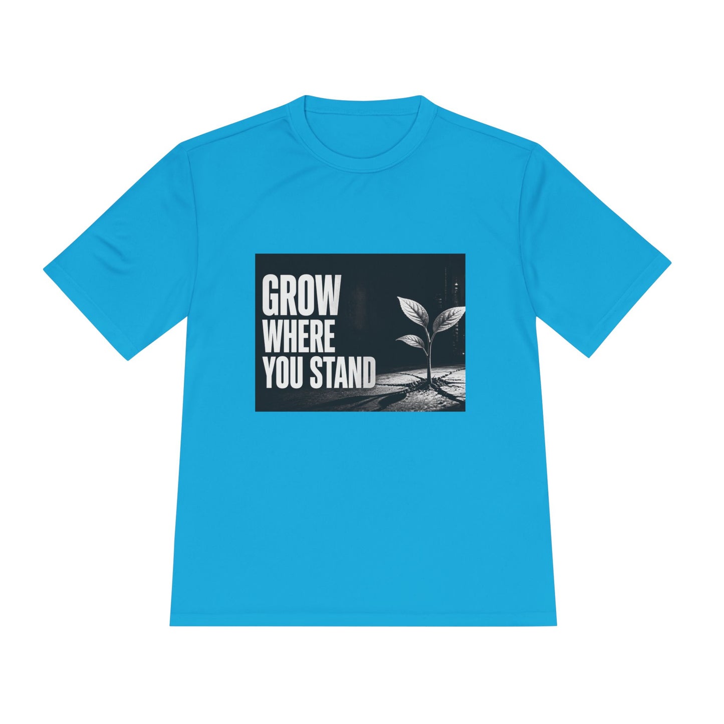 Grow Where You Stand - Moisture Wicking T-Shirt
